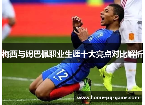 梅西与姆巴佩职业生涯十大亮点对比解析