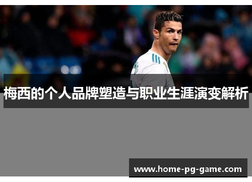 梅西的个人品牌塑造与职业生涯演变解析