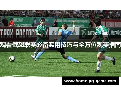 观看俄超联赛必备实用技巧与全方位观赛指南