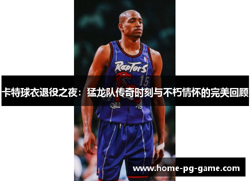 卡特球衣退役之夜：猛龙队传奇时刻与不朽情怀的完美回顾