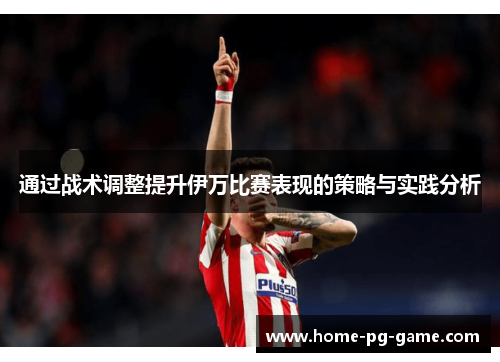 通过战术调整提升伊万比赛表现的策略与实践分析