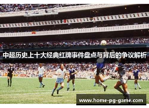 中超历史上十大经典红牌事件盘点与背后的争议解析