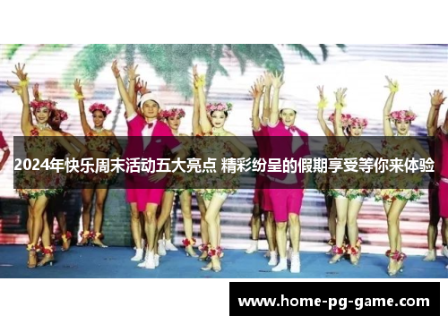 2024年快乐周末活动五大亮点 精彩纷呈的假期享受等你来体验