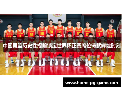 中国男篮历史性提前锁定世界杯正赛席位铸就辉煌时刻
