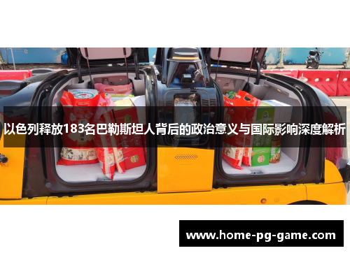 以色列释放183名巴勒斯坦人背后的政治意义与国际影响深度解析