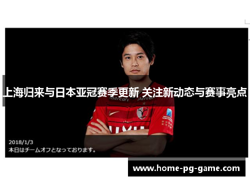 上海归来与日本亚冠赛季更新 关注新动态与赛事亮点