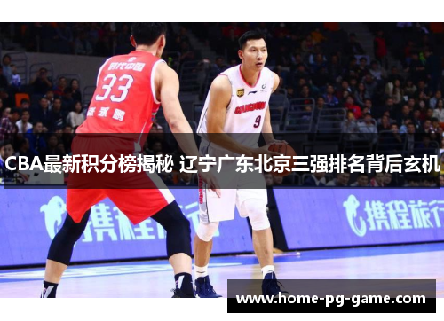 CBA最新积分榜揭秘 辽宁广东北京三强排名背后玄机
