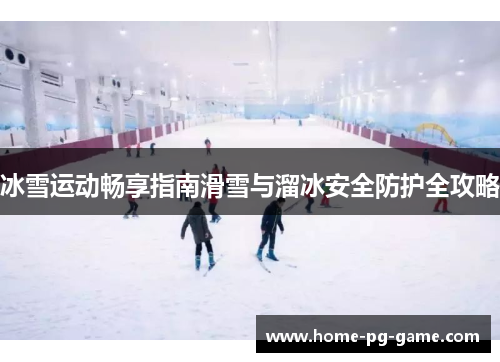 冰雪运动畅享指南滑雪与溜冰安全防护全攻略
