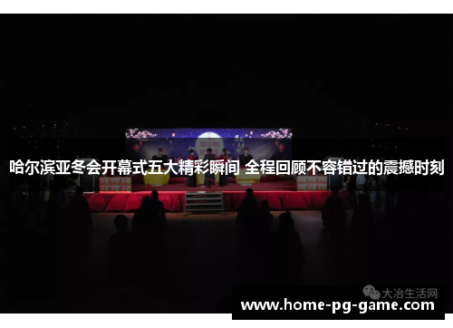 哈尔滨亚冬会开幕式五大精彩瞬间 全程回顾不容错过的震撼时刻