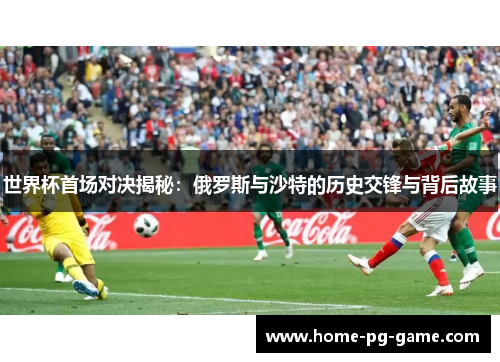 世界杯首场对决揭秘：俄罗斯与沙特的历史交锋与背后故事