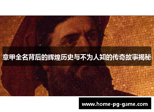 意甲全名背后的辉煌历史与不为人知的传奇故事揭秘