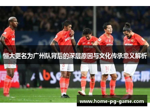 恒大更名为广州队背后的深层原因与文化传承意义解析