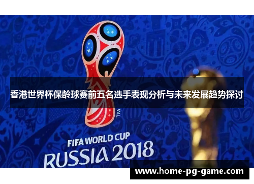香港世界杯保龄球赛前五名选手表现分析与未来发展趋势探讨