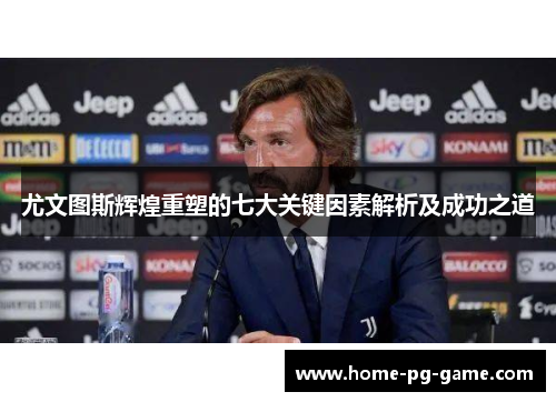 尤文图斯辉煌重塑的七大关键因素解析及成功之道