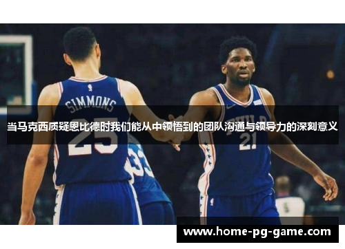 当马克西质疑恩比德时我们能从中领悟到的团队沟通与领导力的深刻意义