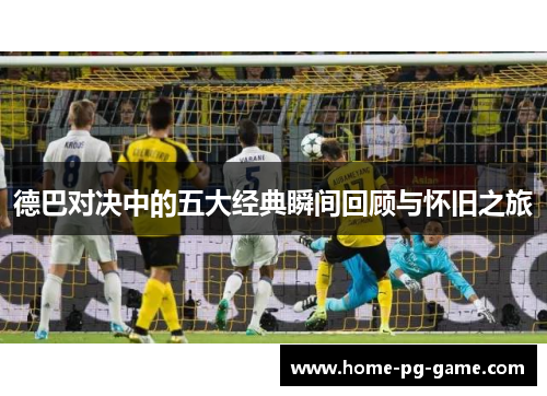 德巴对决中的五大经典瞬间回顾与怀旧之旅 德巴对决中的五大经典瞬间回顾与怀旧之旅