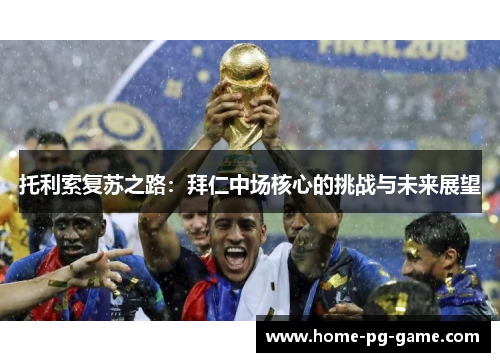 托利索复苏之路:拜仁中场核心的挑战与未来展望 托利索复苏之路:拜仁中场核心的挑战与未来展望