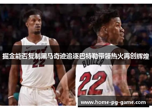 掘金能否复制黑马奇迹追逐巴特勒带领热火再创辉煌