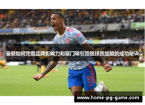 曼联如何凭借品牌影响力和豪门吸引顶级球员加盟的成功秘诀