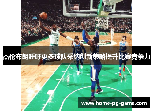 杰伦布朗呼吁更多球队采纳创新策略提升比赛竞争力