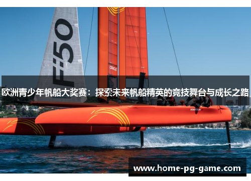 欧洲青少年帆船大奖赛:探索未来帆船精英的竞技舞台与成长之路 欧洲青少年帆船大奖赛:探索未来帆船精英的竞技舞台与成长之路