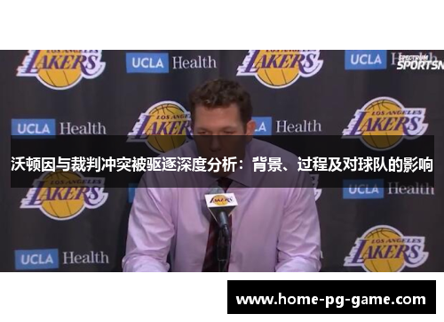 沃顿因与裁判冲突被驱逐深度分析:背景、过程及对球队的影响 沃顿因与裁判冲突被驱逐深度分析:背景、过程及对球队的影响