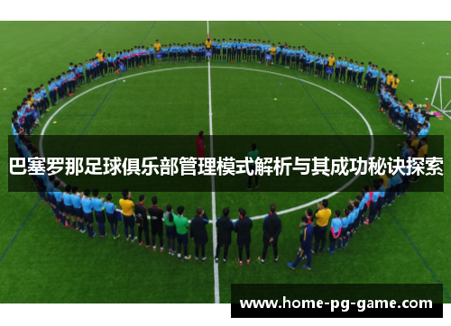 巴塞罗那足球俱乐部管理模式解析与其成功秘诀探索 巴塞罗那足球俱乐部管理模式解析与其成功秘诀探索