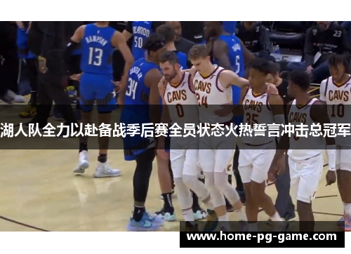 湖人队全力以赴备战季后赛全员状态火热誓言冲击总冠军