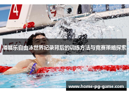 潘展乐自由泳世界纪录背后的训练方法与竞赛策略探索