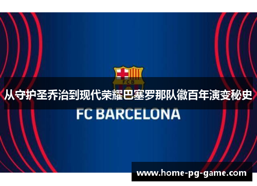 从守护圣乔治到现代荣耀巴塞罗那队徽百年演变秘史 从守护圣乔治到现代荣耀巴塞罗那队徽百年演变秘史