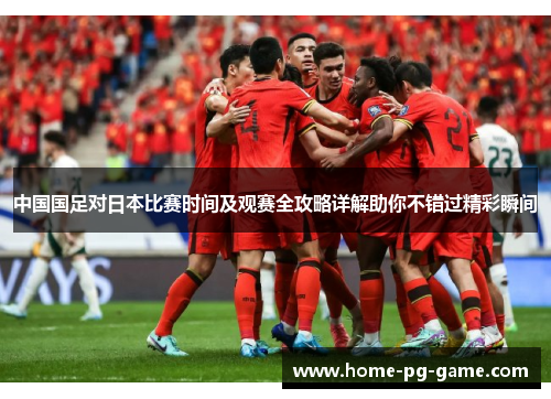 中国国足对日本比赛时间及观赛全攻略详解助你不错过精彩瞬间 中国国足对日本比赛时间及观赛全攻略详解助你不错过精彩瞬间