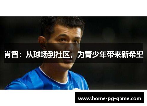 肖智:从球场到社区,为青少年带来新希望 肖智:从球场到社区,为青少年带来新希望