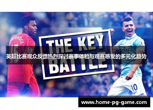 英超比赛观众反馈热烈探讨赛事体验与观赛感受的多元化趋势