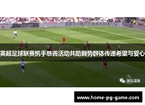 英超足球联赛携手慈善活动共助弱势群体传递希望与爱心 英超足球联赛携手慈善活动共助弱势群体传递希望与爱心