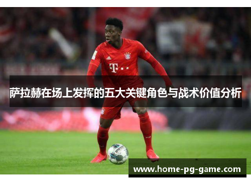 萨拉赫在场上发挥的五大关键角色与战术价值分析