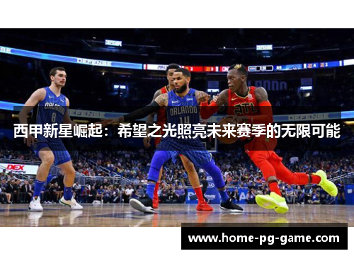 西甲新星崛起：希望之光照亮未来赛季的无限可能