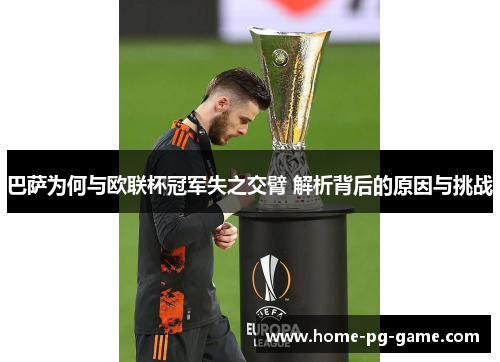 巴萨为何与欧联杯冠军失之交臂 解析背后的原因与挑战 巴萨为何与欧联杯冠军失之交臂 解析背后的原因与挑战