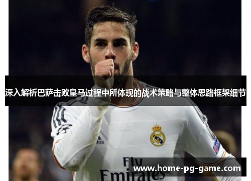 深入解析巴萨击败皇马过程中所体现的战术策略与整体思路框架细节 深入解析巴萨击败皇马过程中所体现的战术策略与整体思路框架细节