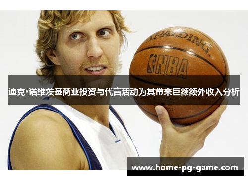 迪克·诺维茨基商业投资与代言活动为其带来巨额额外收入分析 迪克·诺维茨基商业投资与代言活动为其带来巨额额外收入分析