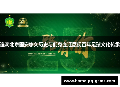 追溯北京国安悠久历史与前身变迁展现百年足球文化传承 追溯北京国安悠久历史与前身变迁展现百年足球文化传承