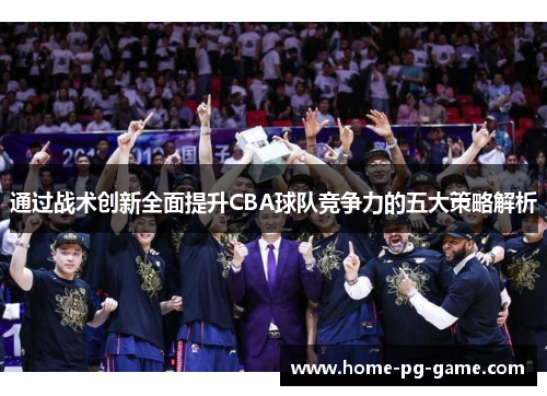 通过战术创新全面提升CBA球队竞争力的五大策略解析