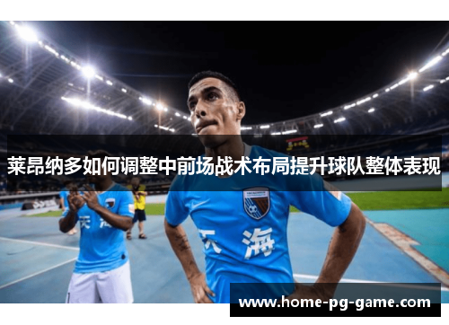 莱昂纳多如何调整中前场战术布局提升球队整体表现