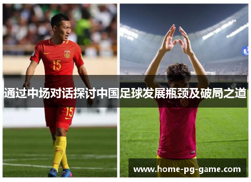 通过中场对话探讨中国足球发展瓶颈及破局之道