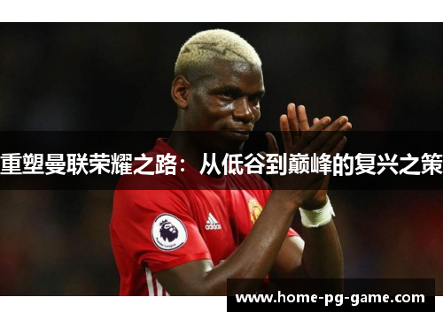 重塑曼联荣耀之路：从低谷到巅峰的复兴之策