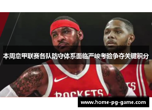 本周意甲联赛各队防守体系面临严峻考验争夺关键积分