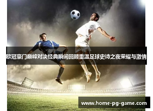 欧冠豪门巅峰对决经典瞬间回顾重温足球史诗之夜荣耀与激情