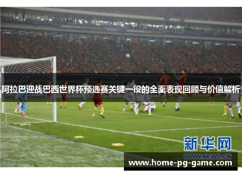 阿拉巴迎战巴西世界杯预选赛关键一役的全面表现回顾与价值解析