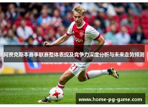 阿贾克斯本赛季联赛整体表现及竞争力深度分析与未来走势预测 阿贾克斯本赛季联赛整体表现及竞争力深度分析与未来走势预测