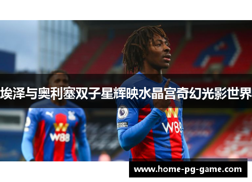 埃泽与奥利塞双子星辉映水晶宫奇幻光影世界