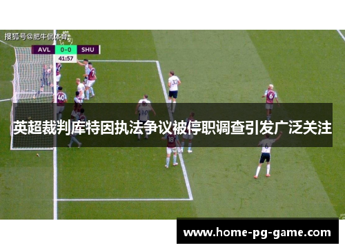 英超裁判库特因执法争议被停职调查引发广泛关注